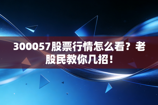 300057股票行情怎么看?老股民教你几招!