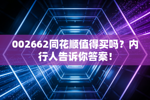 002662同花顺值得买吗？内行人告诉你答案！