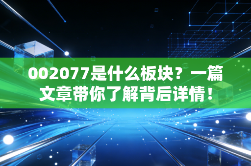002077是什么板块？一篇文章带你了解背后详情！