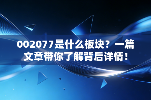 002077是什么板块？一篇文章带你了解背后详情！