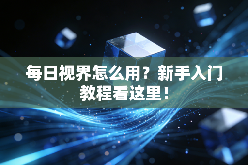 每日视界怎么用?新手入门教程看这里!