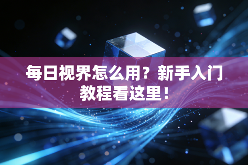 每日视界怎么用?新手入门教程看这里!