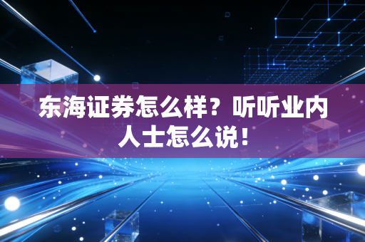 东海证券怎么样?听听业内人士怎么说!