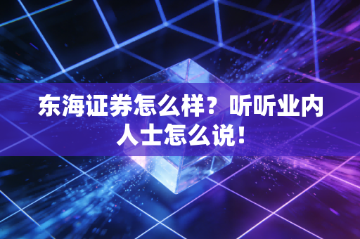 东海证券怎么样?听听业内人士怎么说!