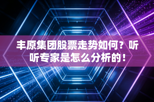 丰原集团股票走势如何?听听专家是怎么分析的!