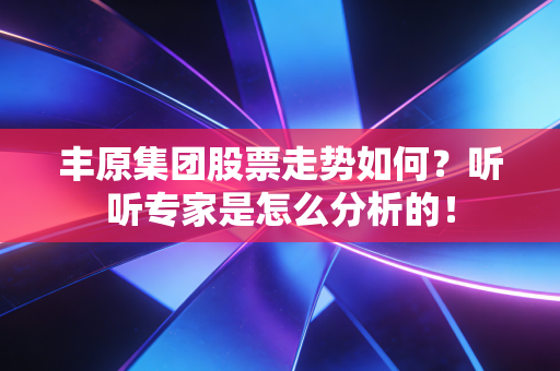 丰原集团股票走势如何？听听专家是怎么分析的！