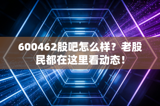 600462股吧怎么样？老股民都在这里看动态！