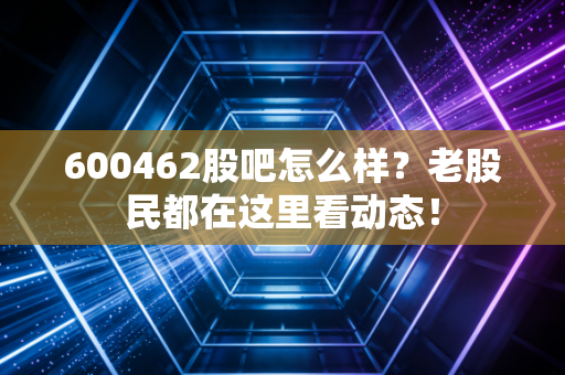 600462股吧怎么样？老股民都在这里看动态！