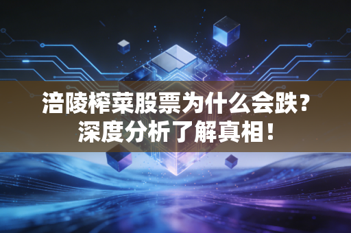 涪陵榨菜股票为什么会跌?深度分析了解真相!