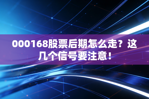000168股票后期怎么走?这几个信号要注意!
