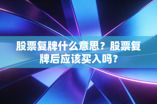 股票复牌什么意思?股票复牌后应该买入吗?