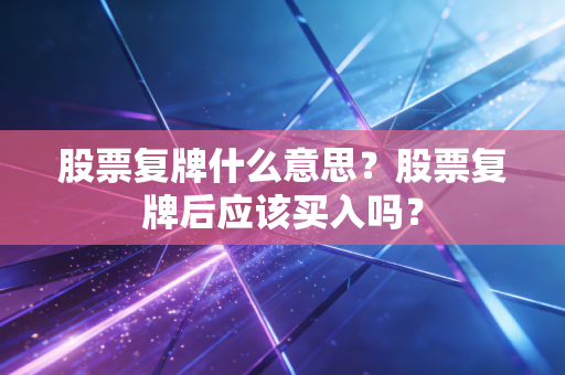 股票复牌什么意思?股票复牌后应该买入吗?