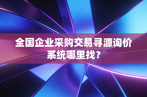 全国企业采购交易寻源询价系统哪里找？