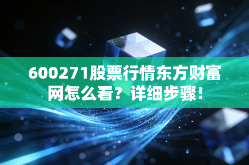 600271股票行情东方财富网怎么看?详细步骤!
