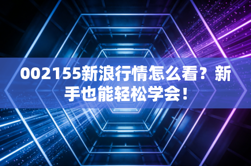 002155新浪行情怎么看?新手也能轻松学会!