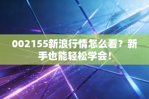 002155新浪行情怎么看?新手也能轻松学会!