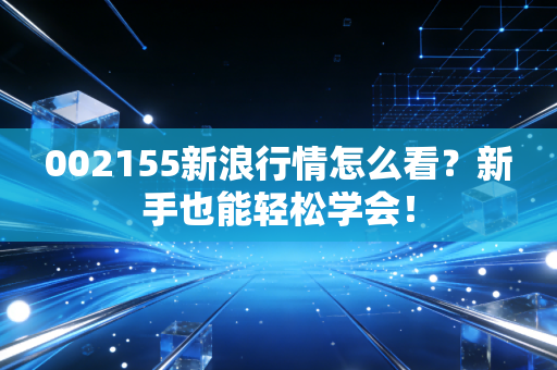 002155新浪行情怎么看?新手也能轻松学会!