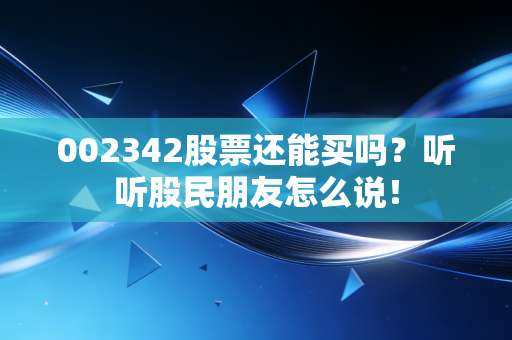 002342股票还能买吗?听听股民朋友怎么说!