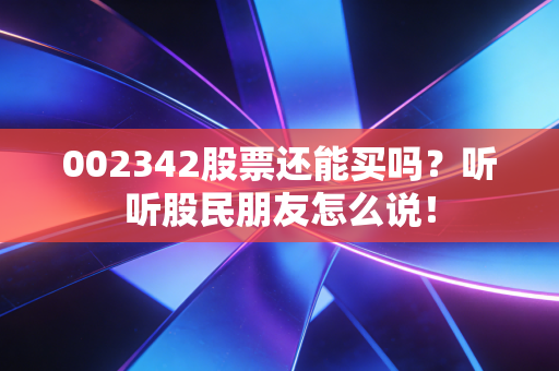 002342股票还能买吗?听听股民朋友怎么说!