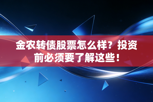 金农转债股票怎么样?投资前必须要了解这些!