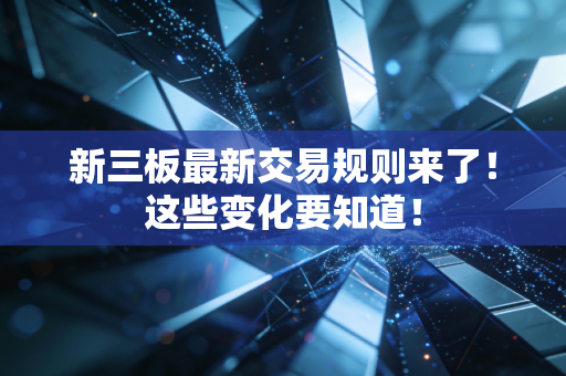 新三板最新交易规则来了！这些变化要知道！