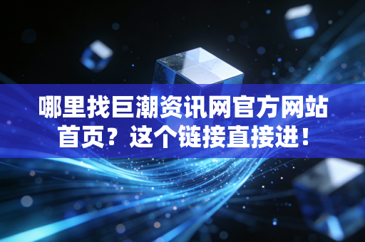 哪里找巨潮资讯网官方网站首页?这个链接直接进!