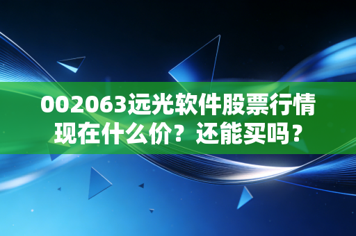 002063远光软件股票行情现在什么价？还能买吗？