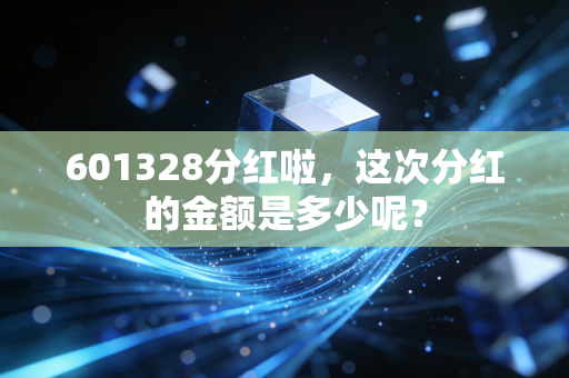 601328分红啦，这次分红的金额是多少呢？