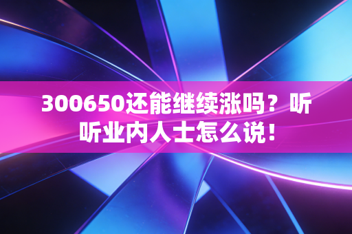 300650还能继续涨吗？听听业内人士怎么说！