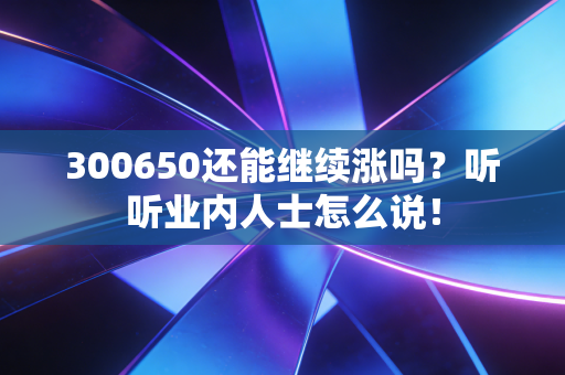 300650还能继续涨吗？听听业内人士怎么说！
