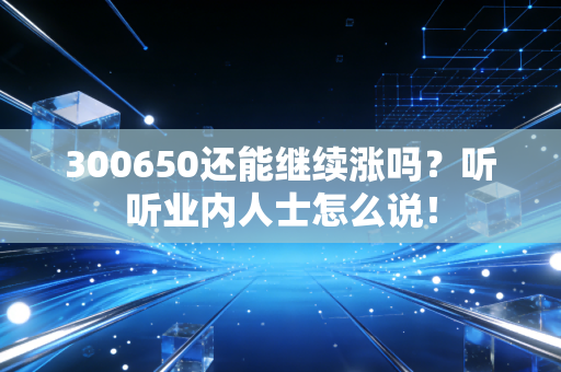 300650还能继续涨吗？听听业内人士怎么说！