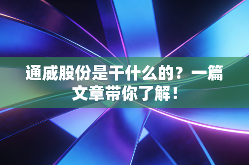 通威股份是干什么的?一篇文章带你了解!
