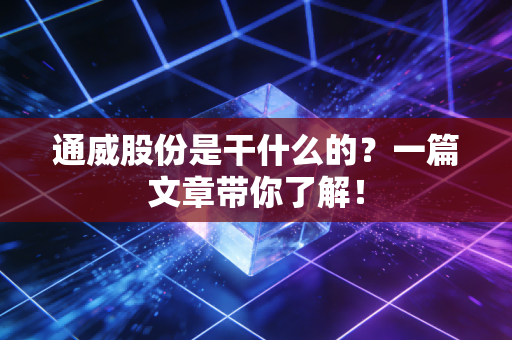 通威股份是干什么的?一篇文章带你了解!