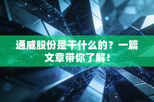 通威股份是干什么的?一篇文章带你了解!