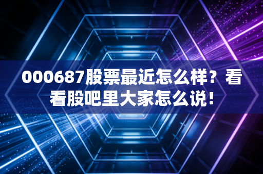 000687股票最近怎么样?看看股吧里大家怎么说!