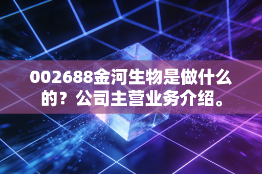 002688金河生物是做什么的?公司主营业务介绍。