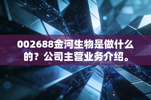 002688金河生物是做什么的?公司主营业务介绍。