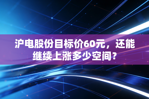 沪电股份目标价60元,还能继续上涨多少空间?