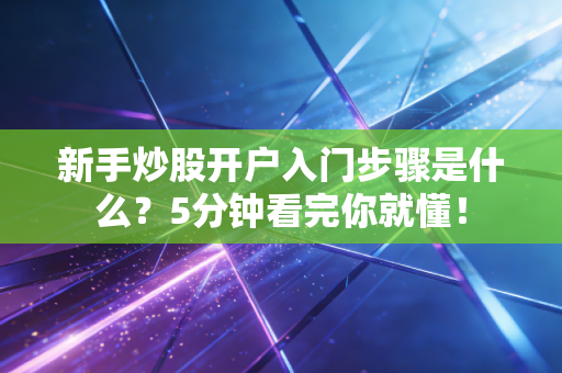 新手炒股开户入门步骤是什么?5分钟看完你就懂!