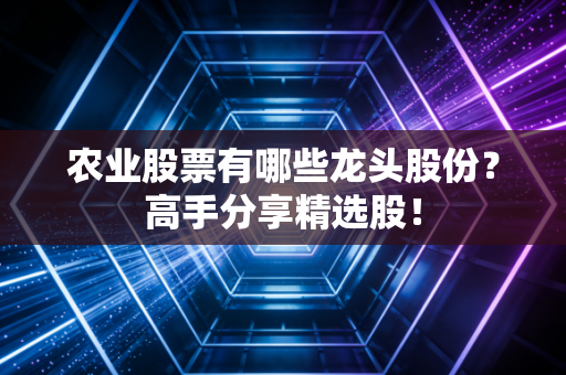 农业股票有哪些龙头股份?高手分享精选股!
