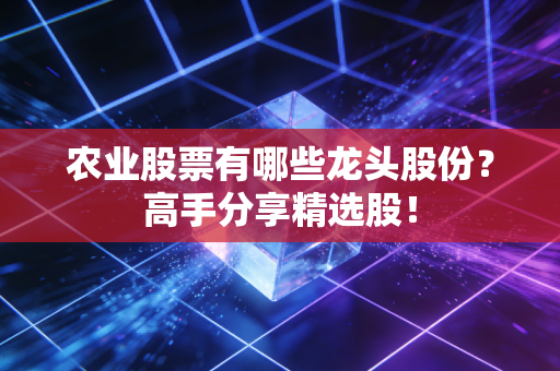 农业股票有哪些龙头股份?高手分享精选股!
