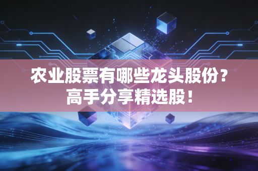 农业股票有哪些龙头股份?高手分享精选股!
