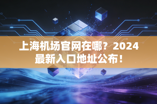 上海机场官网在哪?2024最新入口地址公布!