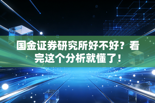 国金证券研究所好不好?看完这个分析就懂了!