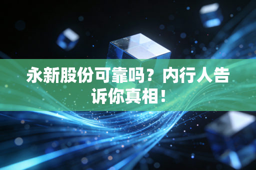 永新股份可靠吗?内行人告诉你真相!