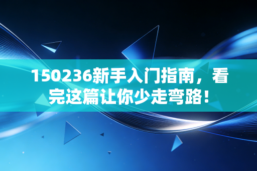 150236新手入门指南,看完这篇让你少走弯路!