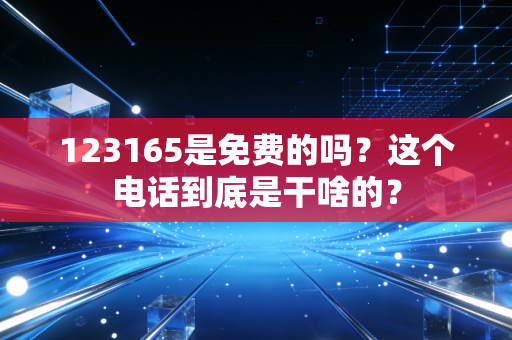 123165是免费的吗?这个电话到底是干啥的?