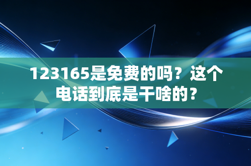 123165是免费的吗?这个电话到底是干啥的?