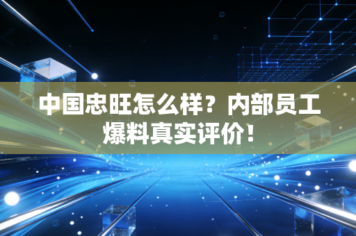 中国忠旺怎么样?内部员工爆料真实评价!