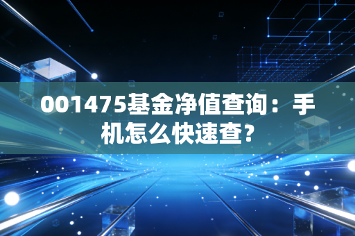 001475基金净值查询：手机怎么快速查？